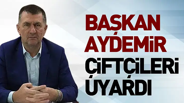 Başkan Aydemir Çiftçileri Uyardı