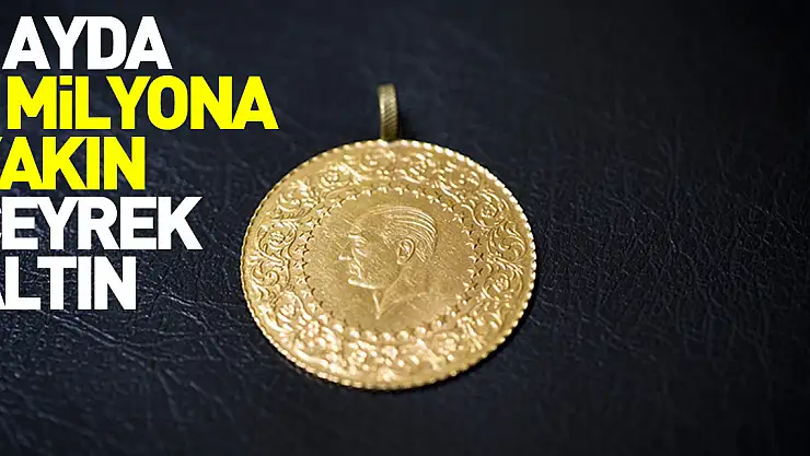 3 ayda 6 milyona yakın çeyrek altın
