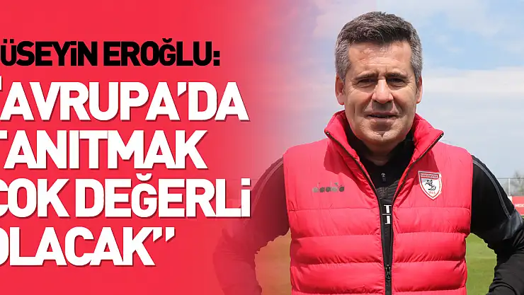 Hüseyin Eroğlu: 'Samsunspor markasını Avrupa'da tanıtmak çok değerli olacak'