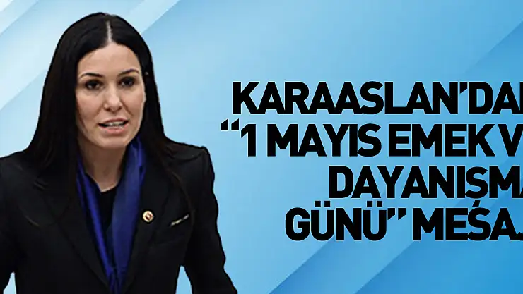 KARAASLAN'DAN '1 MAYIS EMEK VE DAYANIŞMA GÜNÜ' MESAJI