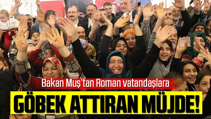 Bakan Muş'tan Roman vatandaşlara göbek attıran müjde