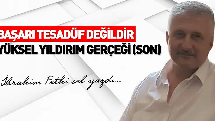 BAŞARI TESADÜF DEĞİLDİR YÜKSEL YILDIRIM GERÇEĞİ (SON )