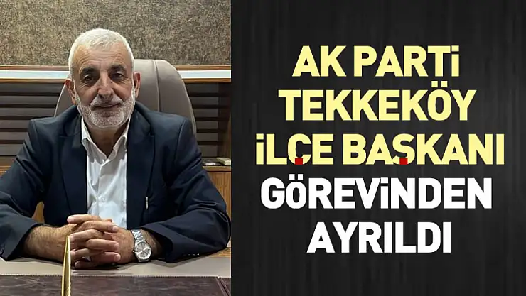 AK Parti Tekkeköy İlçe Başkanı Görevinden Ayrıldı