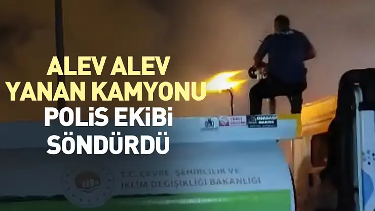 Alev alev yanan kamyonu polis ekibi söndürdü
