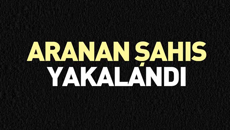 Aranan şahıs yakalandı