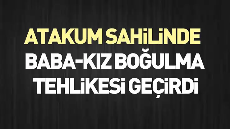 Atakum Sahilinde Baba-Kız Boğulma Tehlikesi Geçirdi
