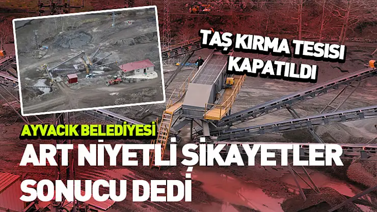 Ayvacık Belediyesi'nin taş kırma tesisi kapatıldı