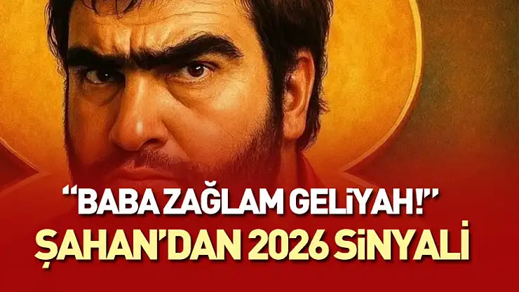 'Baba Zağlam Geliyah!' Şahan'dan 2026 Sinyali
