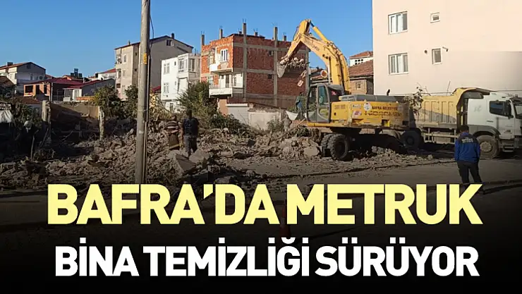 Bafra'da Metruk Bina Temizliği Sürüyor