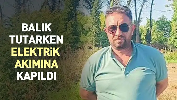 Balık tutarken elektrik akımına kapıldı