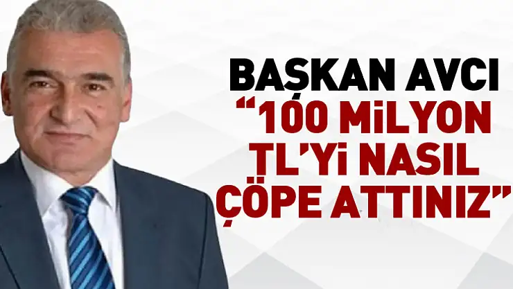 Başkan Avcı '100 milyon TL'yi nasıl çöpe attınız'