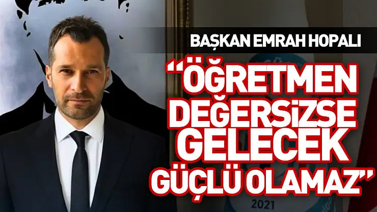 Başkan Emrah Hopalı 'Öğretmen Değersizse Gelecek Güçlü Olamaz'