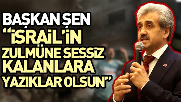 Başkan Salih Şen'den 'İsrail'in zulmüne sessiz kalanlara yazıklar olsun'
