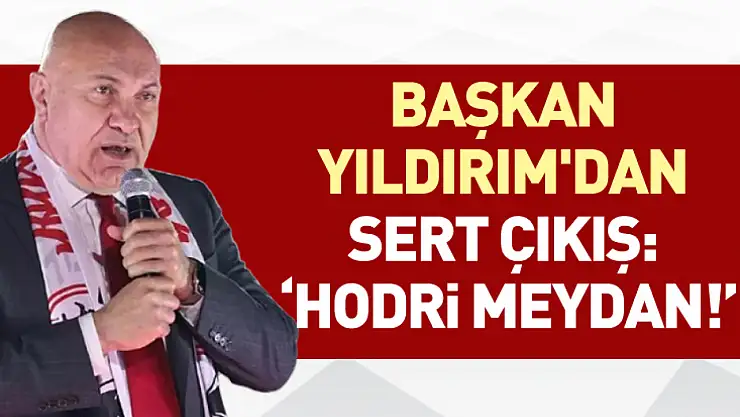 Başkan Yıldırım'dan Sert Çıkış:  'Hodri Meydan!'