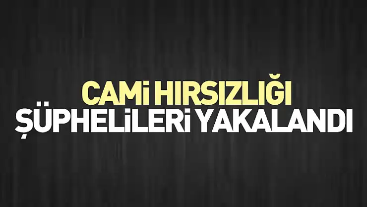 Cami hırsızlığı şüphelileri yakalandı