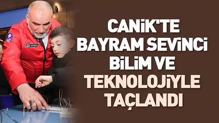Canik'te Bayram Sevinci Bilim ve Teknolojiyle Taçlandı