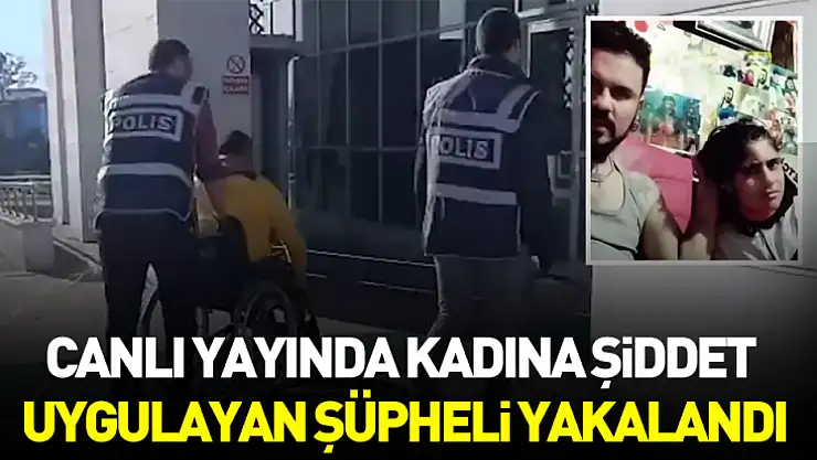 Canlı Yayında Kadına Şiddet Uygulayan Şüpheli Yakalandı