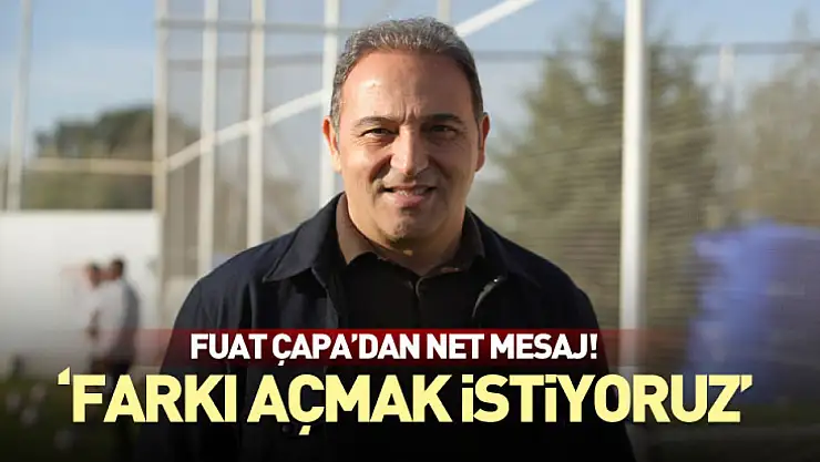 Çapa'dan net mesaj: 'Farkı açmak istiyoruz'