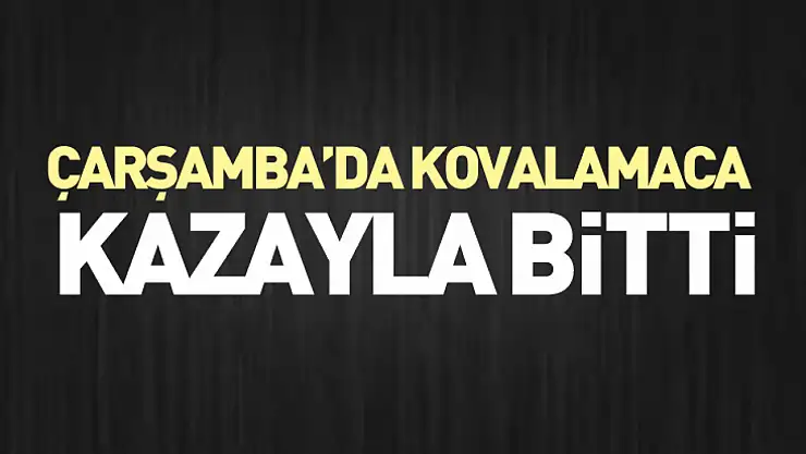 Çarşamba'da kovalamaca kazayla bitti