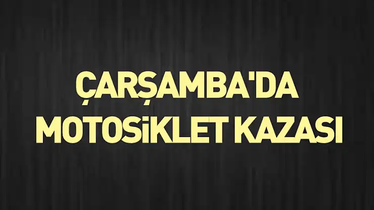 Çarşamba'da motosiklet kazası