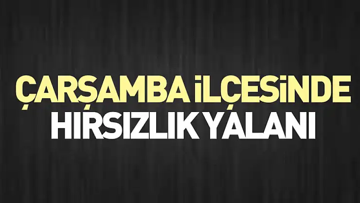 Çarşamba İlçesinde Hırsızlık Yalanı