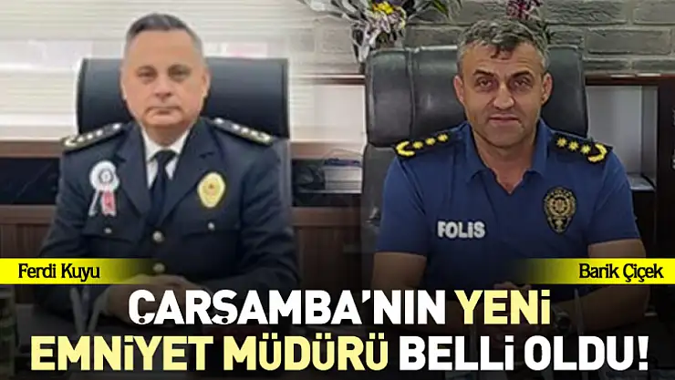 Çarşamba'nın Yeni Emniyet Müdürü belli oldu!