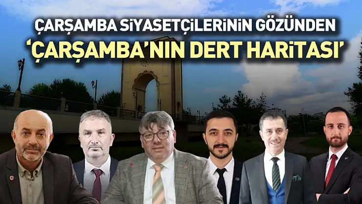 Çarşamba Siyasetçilerinin gözünden 'Çarşamba'nın dert haritası'