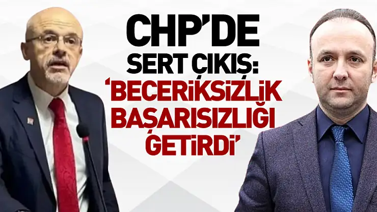 CHP'de Sert Çıkış: 'Beceriksizlik Başarısızlığı Getirdi'