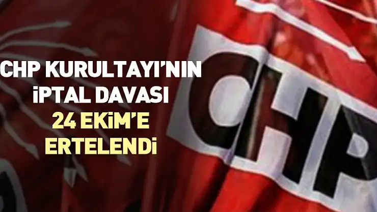 CHP Kurultayı'nın İptal Davası 24 Ekim'e ertelendi