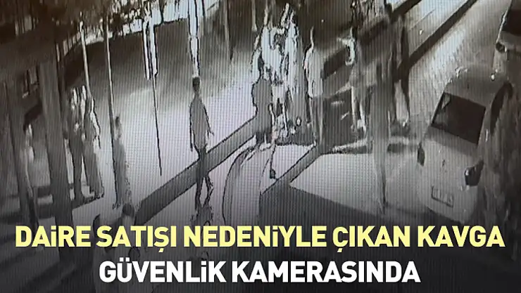 Daire satışı nedeniyle çıkan kavga güvenlik kamerasında