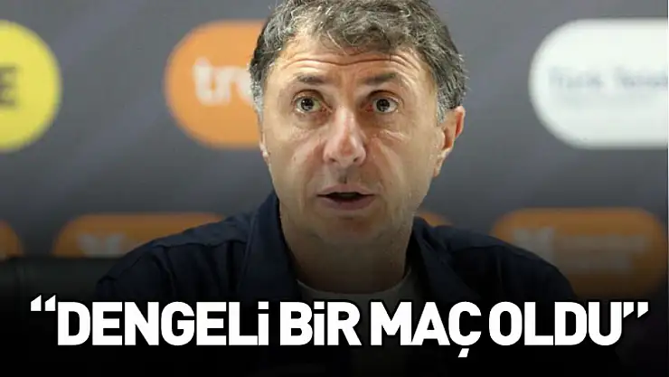 'Dengeli bir maç oldu'