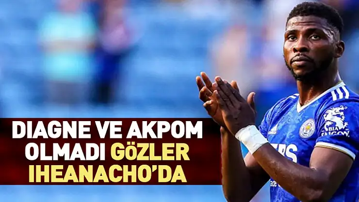 Diagne ve Akpom Olmadı, Gözler Iheanacho'da