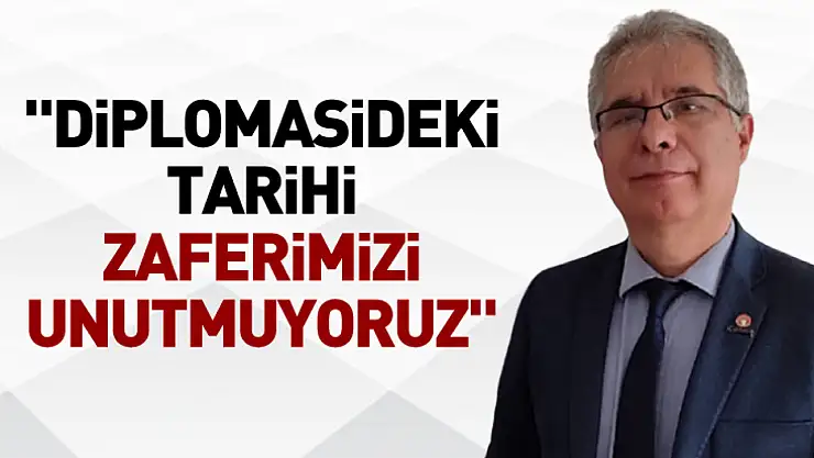 'Diplomasideki Tarihi Zaferimizi Unutmuyoruz'