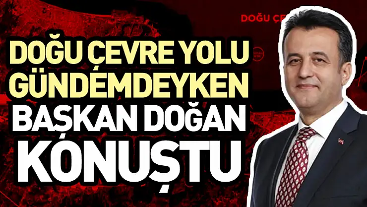 Doğu Çevre Yolu Gündemdeyken Başkan Doğan Konuştu