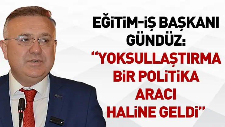 Eğitim-İş Başkanı Gündüz: 'Yoksullaştırma Bir Politika Aracı Haline Geldi'