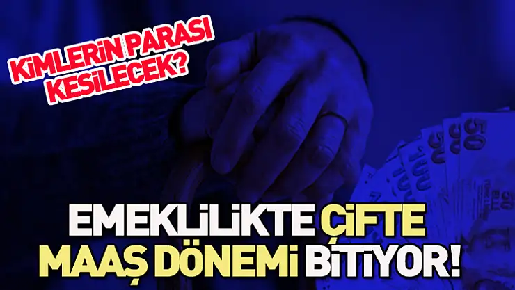 Emeklilikte çifte maaş dönemi bitiyor!