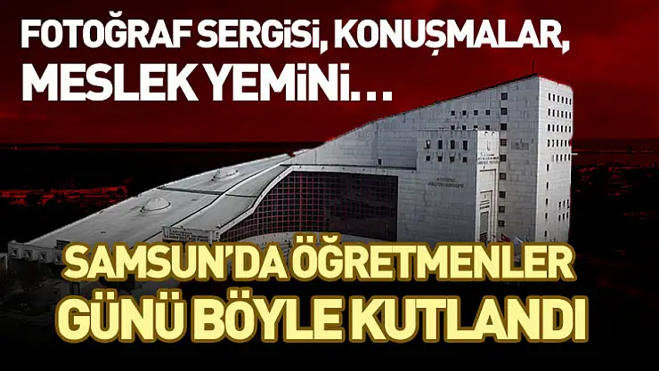 Fotoğraf Sergisi, Konuşmalar, Meslek Yemini…  Samsun'da Öğretmenler Günü Böyle Kutlandı