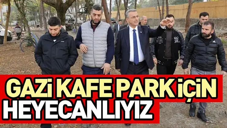 Gazi kafe park için heyecanlıyız