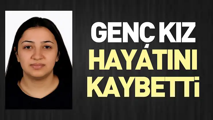 Genç kız hayatını kaybetti