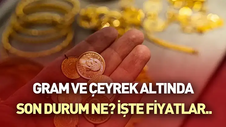 Gram ve Çeyrek Altında Son Durum Ne? İşte Fiyatlar..