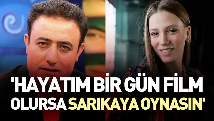 'Hayatım bir gün film olursa Sarıkaya oynasın'