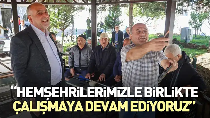 'Hemşehrilerimizle birlikte çalışmaya devam ediyoruz'