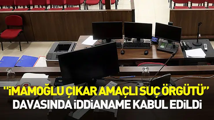 'İmamoğlu çıkar amaçlı suç örgütü' davasında iddianame kabul edildi
