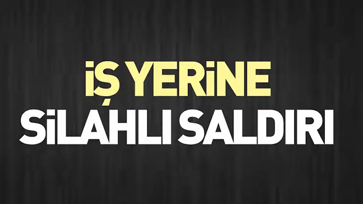 İş yerine silahlı saldırı