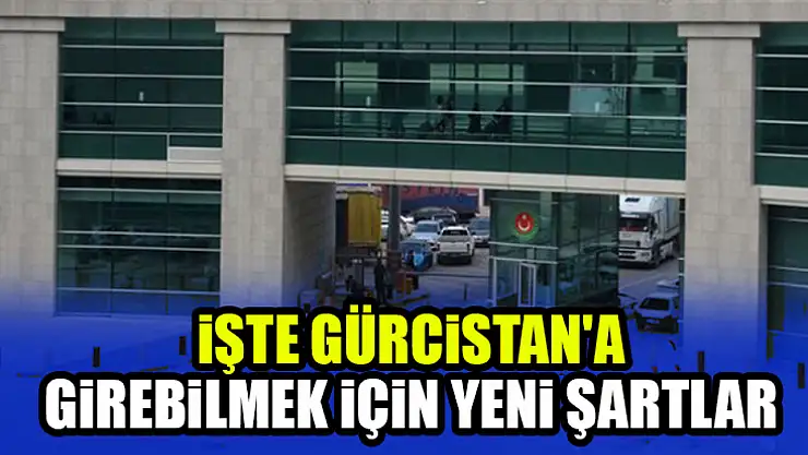 İşte Gürcistan'a girebilmek için yeni şartlar