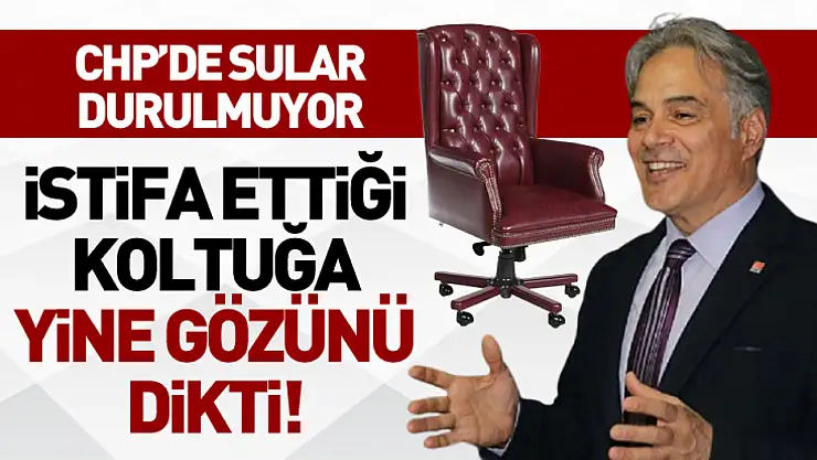İstifa ettiği koltuğa yine gözünü  dikti!