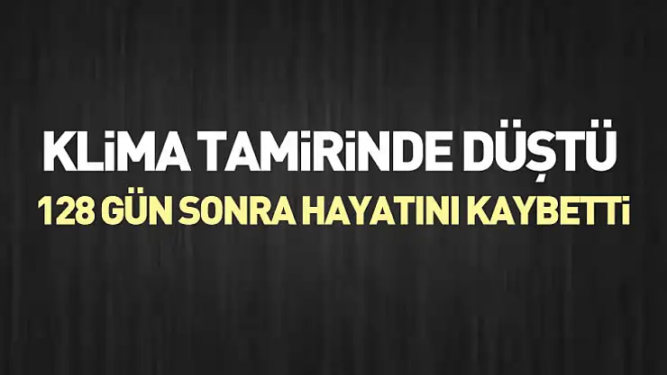 Klima Tamirinde Düştü, 128 Gün Sonra Hayatını Kaybetti