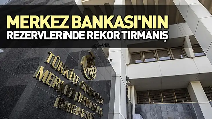 Merkez Bankası'nın rezervlerinde rekor tırmanış