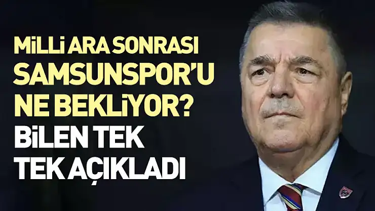 Milli Ara Sonrası Samsunspor'u Ne Bekliyor? Bilen Tek Tek Açıkladı