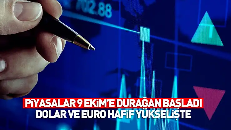 Piyasalar 9 Ekim'e durağan başladı: Dolar ve Euro hafif yükselişte